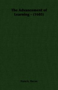 The Advancement of Learning - (1605): Book by Francis, Bacon The Advancement of Learning - (1605): Book by Francis, Bacon