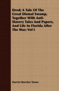 Dred; A Tale Of The Great Dismal Swamp, Together With Anti-Slavery Tales And Papers, And Life In Florida After The War; Vol I: Book by Harriet Beecher Stowe Dred; A Tale Of The Great Dismal Swamp, Together With Anti-Slavery Tales And Papers, And Life In Florida After The War; Vol I: Book by Harriet Beecher Stowe