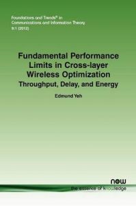 Fundamental Performance Limits in Cross-layer Wireless Optimization: Throughput, Delay, and Energy: Book by Edmund Yeh