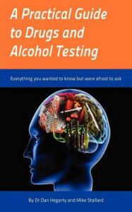 A Practical Guide to Drugs and Alcohol Testing: Everything You Wanted to Know About Drugs and Alcohol Testing But Were Afraid to Ask: Book by Dr Dan Hegarty A Practical Guide to Drugs and Alcohol Testing: Everything You Wanted to Know About Drugs and Alcohol Testing But Were Afraid to Ask: Book by Dr Dan Hegarty