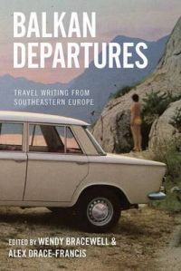 Balkan Departures: Travel Writing from South-Eastern Europe Balkan Departures: Travel Writing from South-Eastern Europe