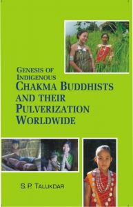 Genesis of Indigenous Chakma Budhist And Their Pulverization Worldwide: Book by S.P. Talukdar Genesis of Indigenous Chakma Budhist And Their Pulverization Worldwide: Book by S.P. Talukdar