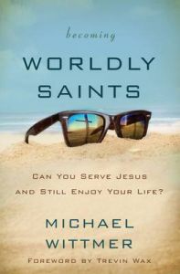 Becoming Worldly Saints: Can You Serve Jesus and Still Enjoy Your Life?: Book by Michael E. Wittmer