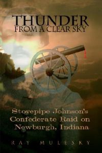 Thunder from a Clear Sky: Stovepipe Johnson's Confederate Raid on Newburgh, Indiana: Book by Raymond Mulesky
