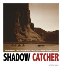 Shadow Catcher: How Edward S. Curtis Documented American Indian Dignity and Beauty: Book by Michael Burgan