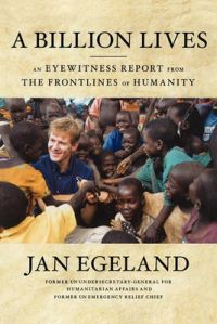 A Billion Lives: An Eyewitness Report from the Frontlines of Humanity: Book by Jan Egeland