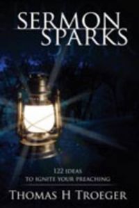 Sermon Sparks: 122 Ideas to Ignite Your Preaching: Book by Thomas H. Troeger Sermon Sparks: 122 Ideas to Ignite Your Preaching: Book by Thomas H. Troeger