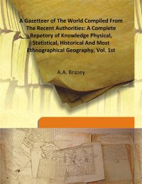 A Gazetteer of The World Compiled From The Recent Authorities: A Complete Repetory of Knowledge Physical, Statistical, Historical And Most Ethnographical Geography, Vol. 1St: Book by A.A. Brazey