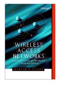 Wireless Access Networks: Fixed Wireless Access and WLL Networks, Design and Operation: Book by Martin P. Clark Wireless Access Networks: Fixed Wireless Access and WLL Networks, Design and Operation: Book by Martin P. Clark