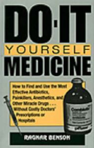 Do-it-yourself Medicine: How to Find and Use the Most Effective Antibiotics, Painkillers, Anesthetics and Other Miracle Drugs...without Costly Doctors' Prescriptions or Hospitals: Book by Ragnar Benson Do-it-yourself Medicine: How to Find and Use the Most Effective Antibiotics, Painkillers, Anesthetics and Other Miracle Drugs...without Costly Doctors' Prescriptions or Hospitals: Book by Ragnar Benson