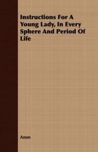Instructions For A Young Lady, In Every Sphere And Period Of Life: Book by Anon Instructions For A Young Lady, In Every Sphere And Period Of Life: Book by Anon