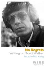 No Regrets: Writings on Scott Walker: Book by Rob Young No Regrets: Writings on Scott Walker: Book by Rob Young