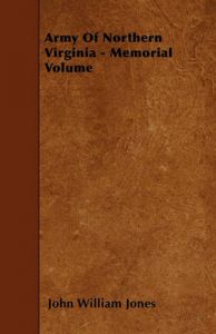Army Of Northern Virginia - Memorial Volume: Book by John William Jones Army Of Northern Virginia - Memorial Volume: Book by John William Jones