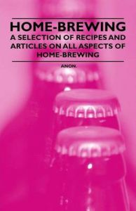 Home-Brewing - A Selection of Recipes and Articles on All Aspects of Home-Brewing: Book by Anon.