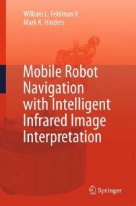 Mobile Robot Navigation with Intelligent Infrared Image Interpretation: Book by William L. Fehlman