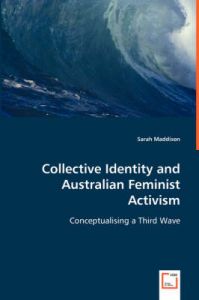 Collective Identity and Australian Feminist Activism: Book by Sarah Maddison (The University of New South Wales, Australia The University of New South Wales The University of New South Wales The University of New South Wales, Australia The University of New South Wales The University of New South Wales) Collective Identity and Australian Feminist Activism: Book by Sarah Maddison (The University of New South Wales, Australia The University of New South Wales The University of New South Wales The University of New South Wales, Australia The University of New South Wales The University of New South Wales)
