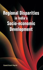 Regional Disparities in India's Socio-economic Development: Book by edited Kanak Kanti Bagchi Regional Disparities in India's Socio-economic Development: Book by edited Kanak Kanti Bagchi