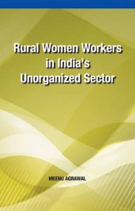 Rural Women Workers in India's Unorganized Sector: Book by Meenu Agrawal