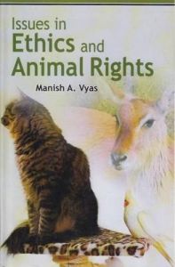 Issues in Ethics and Animal Rights: Book by Manish A. Vyas Issues in Ethics and Animal Rights: Book by Manish A. Vyas