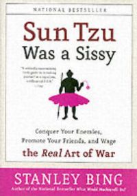 Sun Tzu Was a Sissy: Conquer Your Enemies, Promote Your Friends, and Wage the Real Art of War: Book by Stanley Bing Sun Tzu Was a Sissy: Conquer Your Enemies, Promote Your Friends, and Wage the Real Art of War: Book by Stanley Bing