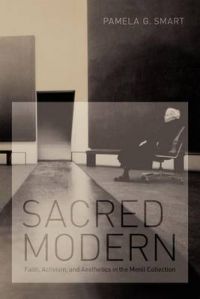 Sacred Modern: Faith, Activism, and Aesthetics in the Menil Collection: Book by Pamela G. Smart