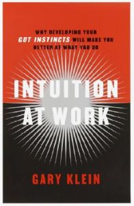 Intuition at Work: Why Developing Your Gut Instincts Will Make You Better at What You Do: Book by Gary Klein Intuition at Work: Why Developing Your Gut Instincts Will Make You Better at What You Do: Book by Gary Klein