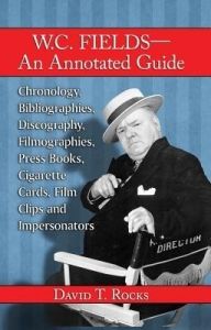 W.C. Fields-an Annotated Guide: Chronology, Bibliographies, Discography, Filmographies, Press Books, Cigarette Cards, Film Clips and Impersonators: Book by David T. Rocks