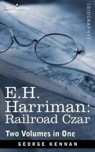 E.H. Harriman: Railroad Czar (Two Volumes in One): Book by George Kennan