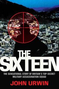 The Sixteen: The Sensational Story of Britain's Top-Secret Military Assassination Squad: Book by John Urwin The Sixteen: The Sensational Story of Britain's Top-Secret Military Assassination Squad: Book by John Urwin
