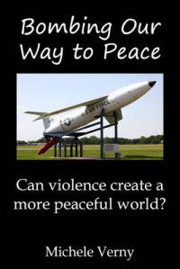 Bombing Our Way to Peace: Can Violence Create a More Peaceful World?: Book by Michele Verny