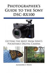 Photographer's Guide to the Sony DSC-RX100: Book by Alexander S. White