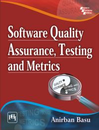 SOFTWARE QUALITY ASSURANCE, TESTING AND METRICS: Book by BASU ANIRBAN SOFTWARE QUALITY ASSURANCE, TESTING AND METRICS: Book by BASU ANIRBAN