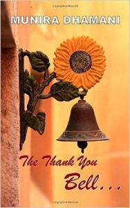 The Thank You Bell (English) (Paperback): Book by  Munira Dhamani is a licensed Life Coach, Certified Career Counsellor. She has worked with the youth since 20 years and now she has added the adults to her circle of work. Being a Life Coach has helped her learn and work among the mentally disturbed, drug addicts, suicidal inclined, couples and senio... View More Munira Dhamani is a licensed Life Coach, Certified Career Counsellor. She has worked with the youth since 20 years and now she has added the adults to her circle of work. Being a Life Coach has helped her learn and work among the mentally disturbed, drug addicts, suicidal inclined, couples and senior citizens. As a Career Counselor, she has devoted her time to an NGO, travelling across India working with careers and coaching them for a better future. She is now pursuing Masters in Alternative Medicine (Counselling and Hypnosis).Other than work Munira enjoys spending her time reading, it is said where she goes the books go along with her. She enjoys talking when she's not reading. She gives out a positive aura and what one can learn from her is the ability to never look back. She focuses on the present and lives it to the fullest. One would say she is a happy go lucky lady of 40. 