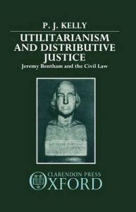 Utilitarianism and Distributive Justice: Jeremy Bentham and the Civil Law: Book by P.J. Kelly