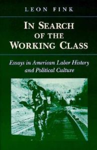 In Search of the Working Class: Essays in American Labor History and Political Culture: Book by Leon Fink
