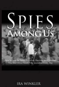 Spies Among Us: How to Stop the Spies, Terrorists, Hackers, and CriminalsYou Don't Even KnowYou Encounter Every Day: Book by Ira Winkler Spies Among Us: How to Stop the Spies, Terrorists, Hackers, and CriminalsYou Don't Even KnowYou Encounter Every Day: Book by Ira Winkler