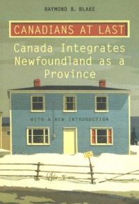 Canadians at Last: Canada Integrates Newfoundland as a Province: Book by Raymond B. Blake