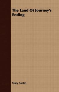 The Land Of Journey's Ending: Book by Mary Austin The Land Of Journey's Ending: Book by Mary Austin