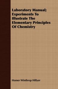 Laboratory Manual; Experiments To Illustrate The Elementary Principles Of Chemistry: Book by Homer Winthrop Hillyer