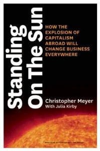 Standing on the Sun: How the Explosion of Capitalism Abroad Will Change Business Everywhere: Book by Christopher Meyer