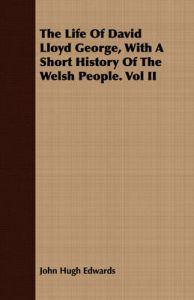 The Life Of David Lloyd George, With A Short History Of The Welsh People. Vol II: Book by John Hugh Edwards The Life Of David Lloyd George, With A Short History Of The Welsh People. Vol II: Book by John Hugh Edwards