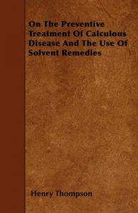 On The Preventive Treatment Of Calculous Disease And The Use Of Solvent Remedies: Book by Henry Thompson (Auburn University, Alabama, USA)