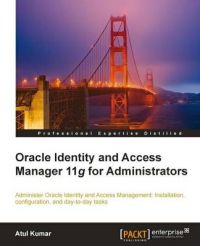 Oracle Identity and Access Manager 11g for Administrators: Book by Atul Kumar Oracle Identity and Access Manager 11g for Administrators: Book by Atul Kumar