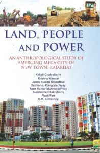 LAND, PEOPLE AND POWER : An Anthropological Study of Emerging Mega City of New Town, Rajarhat (English) (Hardcover): Book by Krishna Mandal, Janak Kumari Srivastava, Sudhansu Gangopadhyay, Asok Kumar Mukhopadhyay, Sumitabha Chakrabarty, Rapti Pan, K.M. Sinha Roy Kakali Chakrabarty LAND, PEOPLE AND POWER : An Anthropological Study of Emerging Mega City of New Town, Rajarhat (English) (Hardcover): Book by Krishna Mandal, Janak Kumari Srivastava, Sudhansu Gangopadhyay, Asok Kumar Mukhopadhyay, Sumitabha Chakrabarty, Rapti Pan, K.M. Sinha Roy Kakali Chakrabarty