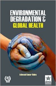 Environmental Degradation and Global Health: Book by Ashwani Kumar Dubey Environmental Degradation and Global Health: Book by Ashwani Kumar Dubey