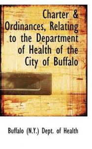 Charter a Ordinances, Relating to the Department of Health of the City of Buffalo: Book by Buffalo (N.Y.) Dept. of Health