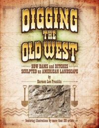 Digging the Old West: How Dams and Ditches Sculpted an American Landscape: Book by Karmen Lee Franklin