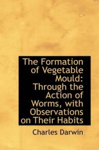 The Formation of Vegetable Mould, Through the Action of Worms, with Observations on Their Habits: Book by Charles Darwin