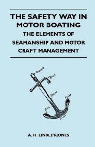 The Safety Way in Motor Boating - The Elements of Seamanship and Motor Craft Management: Book by A. H. Lindley-Jones