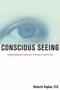 Conscious Seeing: Transforming Your Life Through Your Eyes: Book by Roberto Kaplan Conscious Seeing: Transforming Your Life Through Your Eyes: Book by Roberto Kaplan